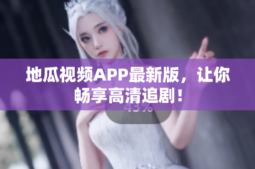 地瓜视频APP最新版，让你畅享高清追剧！