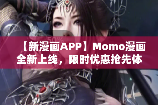 【新漫画APP】Momo漫画全新上线，限时优惠抢先体验！