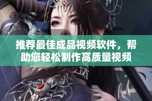 推荐最佳成品视频软件，帮助您轻松制作高质量视频