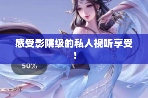 感受影院级的私人视听享受！