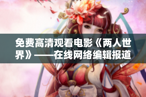 免费高清观看电影《两人世界》——在线网络编辑报道
