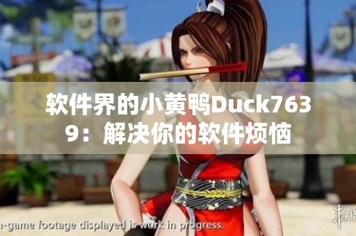 软件界的小黄鸭Duck7639：解决你的软件烦恼