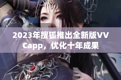 2023年搜狐推出全新版VVCapp，优化十年成果