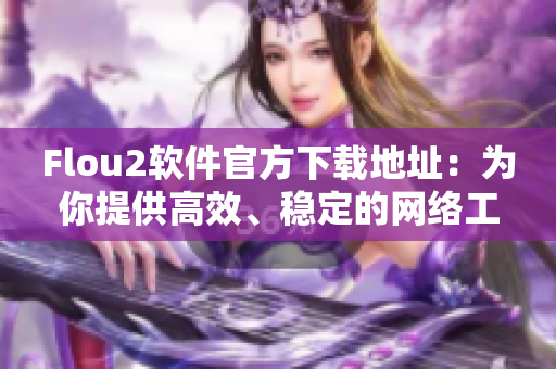 Flou2软件官方下载地址：为你提供高效、稳定的网络工具
