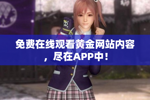 免费在线观看黄金网站内容，尽在APP中！