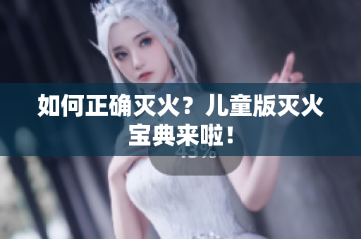 如何正确灭火？儿童版灭火宝典来啦！