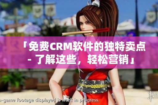 「免费CRM软件的独特卖点 - 了解这些，轻松营销」
