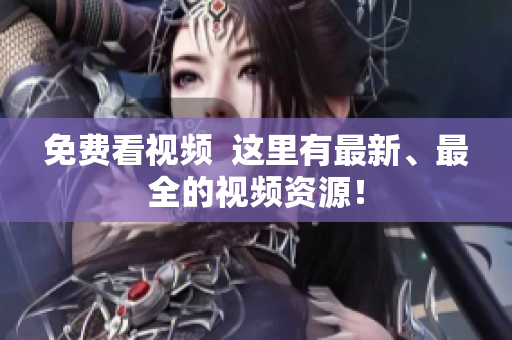 免费看视频  这里有最新、最全的视频资源！