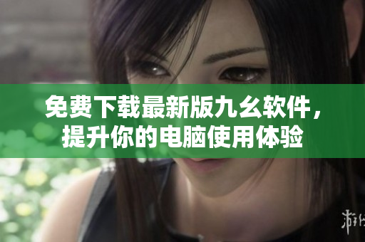 免费下载最新版九幺软件，提升你的电脑使用体验