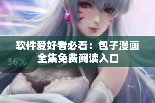 软件爱好者必看：包子漫画全集免费阅读入口