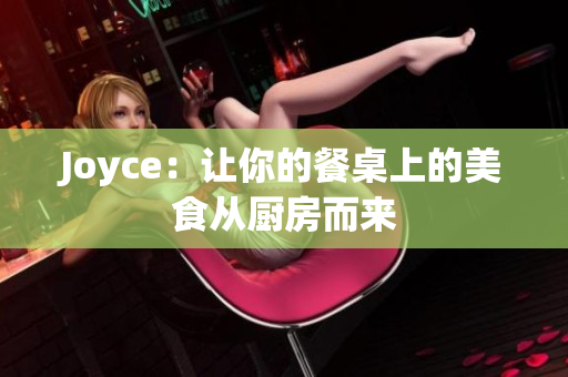 Joyce：让你的餐桌上的美食从厨房而来