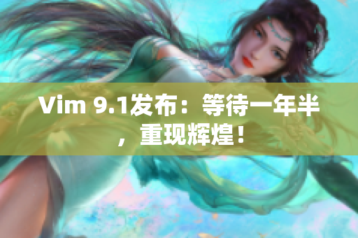 Vim 9.1发布：等待一年半，重现辉煌！