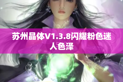 苏州晶体V1.3.8闪耀粉色迷人色泽