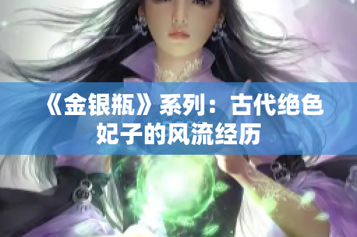 《金银瓶》系列：古代绝色妃子的风流经历