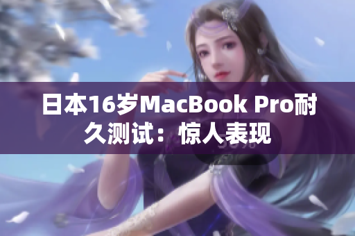 日本16岁MacBook Pro耐久测试：惊人表现