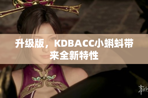 升级版，KDBACC小蝌蚪带来全新特性
