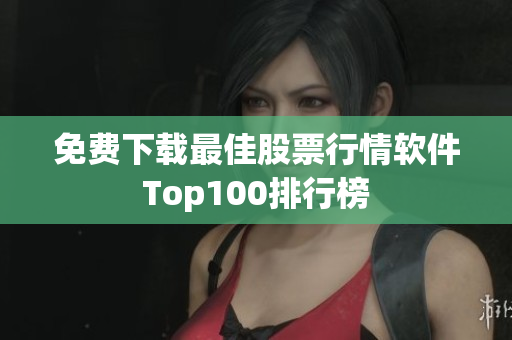 免费下载最佳股票行情软件Top100排行榜