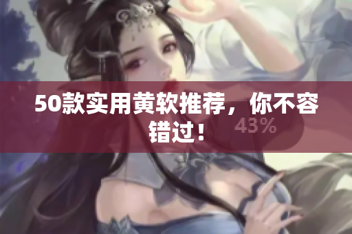 50款实用黄软推荐，你不容错过！