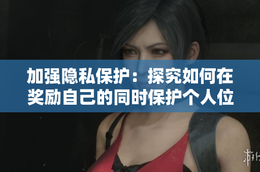 加强隐私保护：探究如何在奖励自己的同时保护个人位置信息