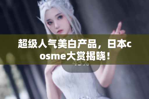超级人气美白产品，日本cosme大赏揭晓！