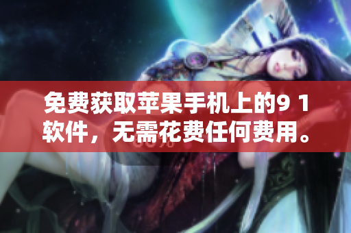 免费获取苹果手机上的9 1软件，无需花费任何费用。