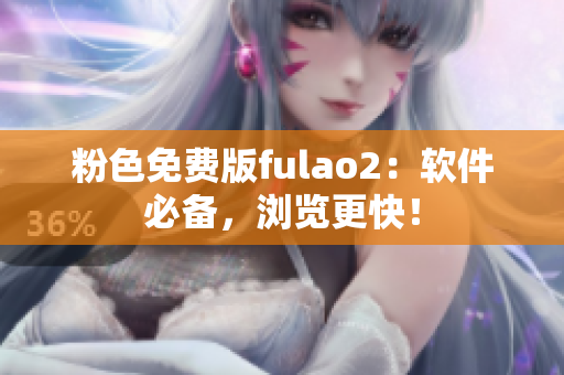 粉色免费版fulao2：软件必备，浏览更快！