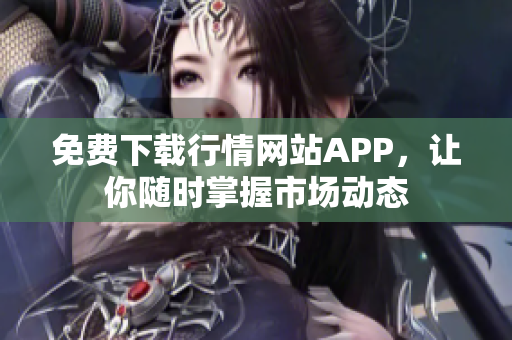 免费下载行情网站APP，让你随时掌握市场动态