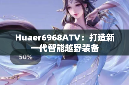 Huaer6968ATV：打造新一代智能越野装备
