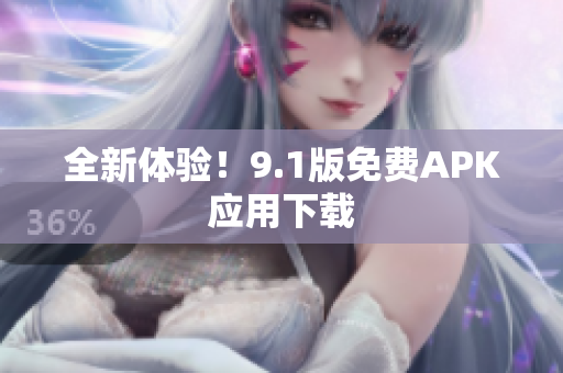 全新体验！9.1版免费APK应用下载