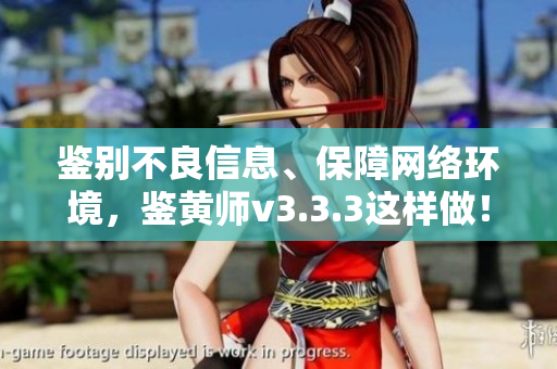 鉴别不良信息、保障网络环境，鉴黄师v3.3.3这样做！