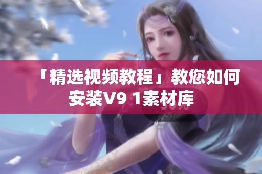 「精选视频教程」教您如何安装V9 1素材库
