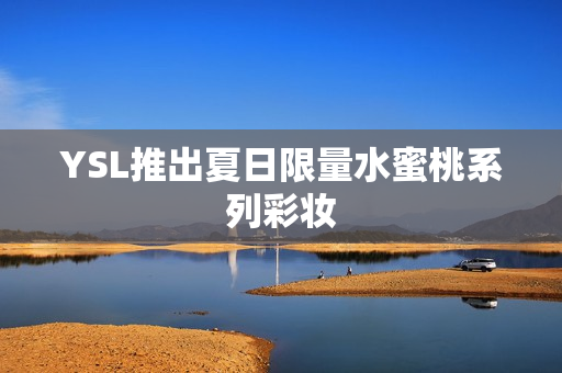 YSL推出夏日限量水蜜桃系列彩妆