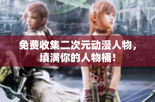 免费收集二次元动漫人物，填满你的人物桶！