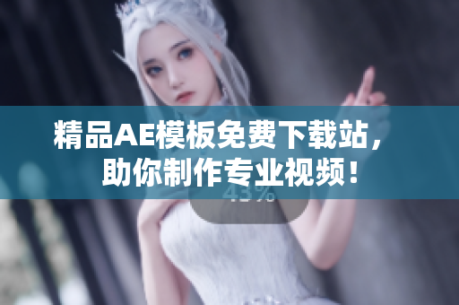 精品AE模板免费下载站， 助你制作专业视频！