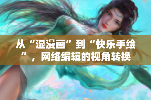 从“湿漫画”到“快乐手绘”，网络编辑的视角转换