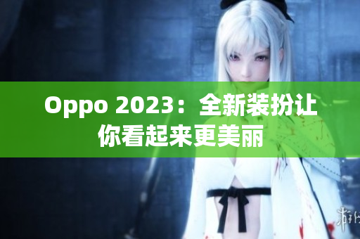Oppo 2023：全新装扮让你看起来更美丽