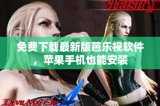 免费下载最新版芭乐视软件，苹果手机也能安装