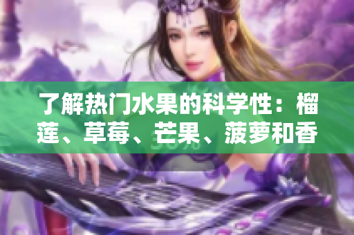 了解热门水果的科学性：榴莲、草莓、芒果、菠萝和香蕉