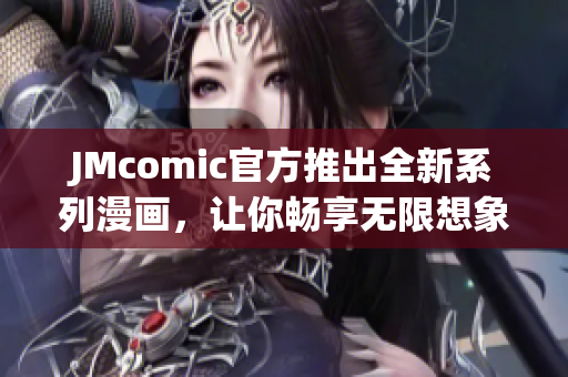 JMcomic官方推出全新系列漫画，让你畅享无限想象力！