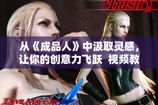 从《成品人》中汲取灵感，让你的创意力飞跃  视频教你如何下载《成品人》