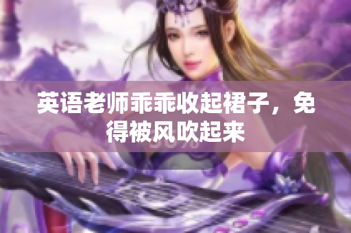 英语老师乖乖收起裙子，免得被风吹起来