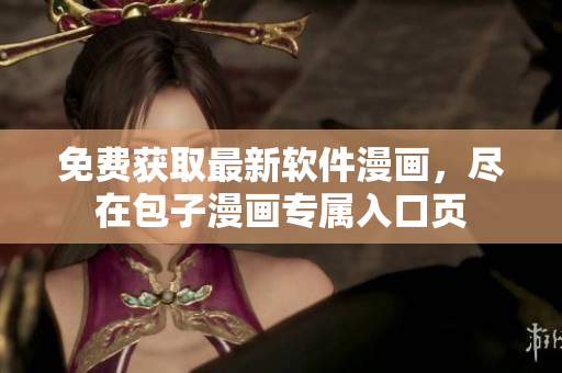 免费获取最新软件漫画，尽在包子漫画专属入口页