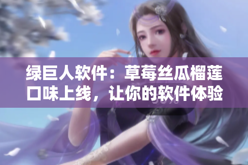 绿巨人软件：草莓丝瓜榴莲口味上线，让你的软件体验更加甜美