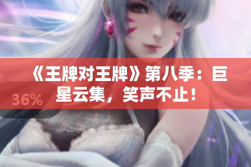 《王牌对王牌》第八季：巨星云集，笑声不止！