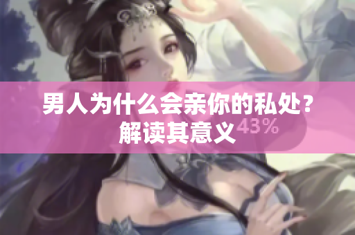 男人为什么会亲你的私处？解读其意义
