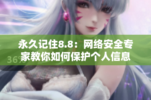 永久记住8.8：网络安全专家教你如何保护个人信息