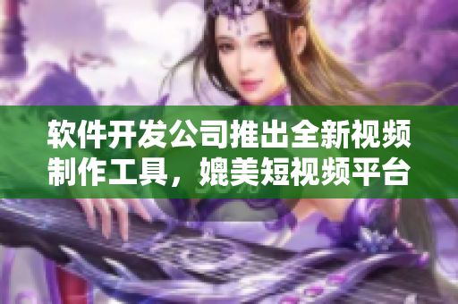 软件开发公司推出全新视频制作工具，媲美短视频平台