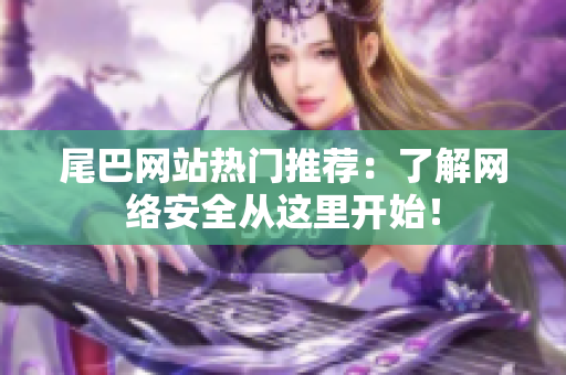 尾巴网站热门推荐：了解网络安全从这里开始！