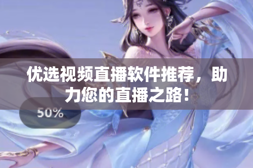 优选视频直播软件推荐，助力您的直播之路！