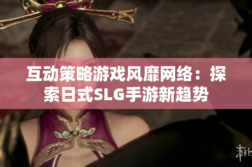 互动策略游戏风靡网络：探索日式SLG手游新趋势